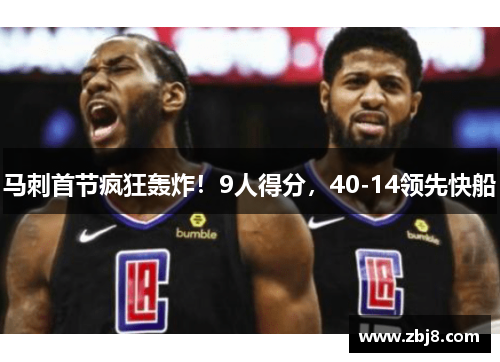 马刺首节疯狂轰炸！9人得分，40-14领先快船