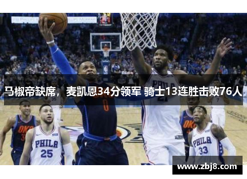 马椒帝缺席，麦凯恩34分领军 骑士13连胜击败76人