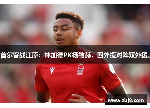 首尔客战江原：林加德PK杨敏赫，四外援对阵双外援。