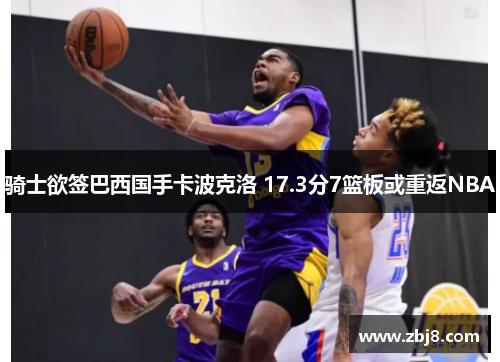 骑士欲签巴西国手卡波克洛 17.3分7篮板或重返NBA